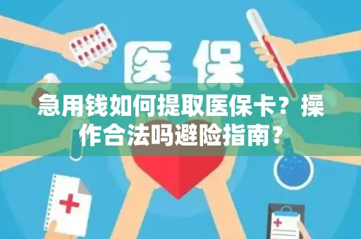 急用钱如何提取医保卡？操作合法吗避险指南？